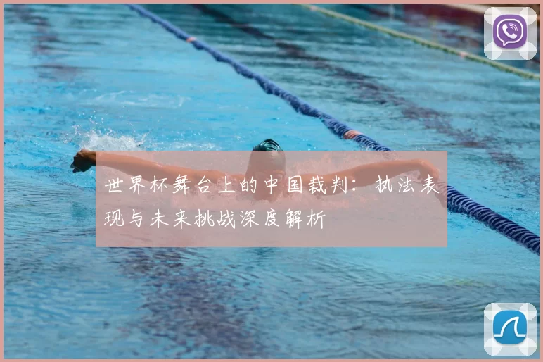 世界杯舞台上的中国裁判:执法表现与未来挑战深度解析