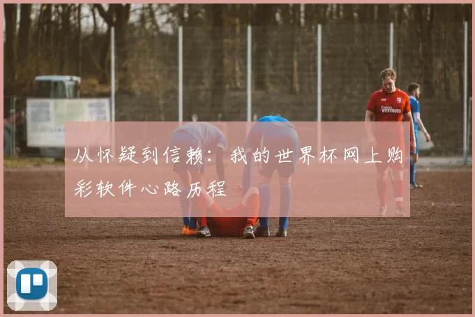 从怀疑到信赖:我的世界杯网上购彩软件心路历程
