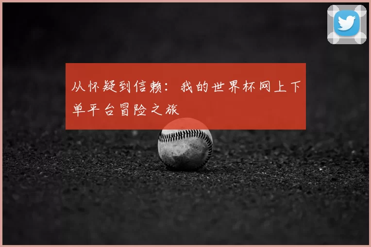 从怀疑到信赖:我的世界杯网上下单平台冒险之旅