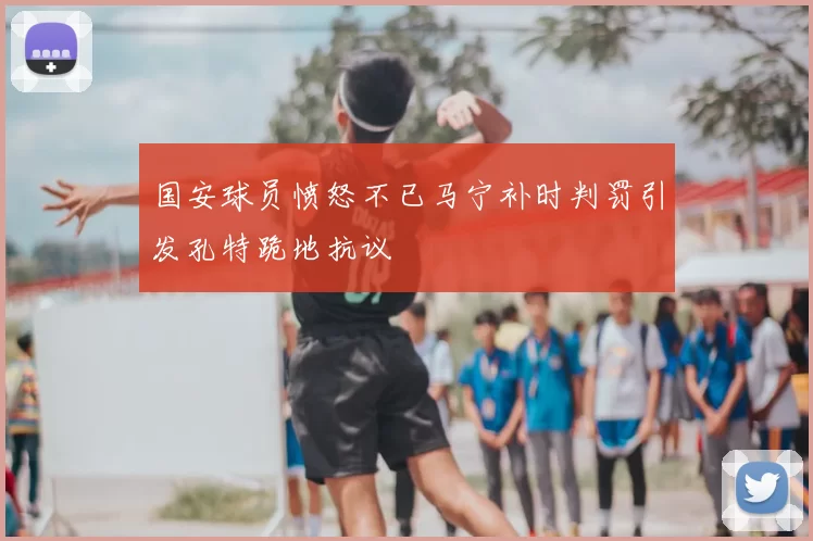 国安球员愤怒不已马宁补时判罚引发孔特跪地抗议