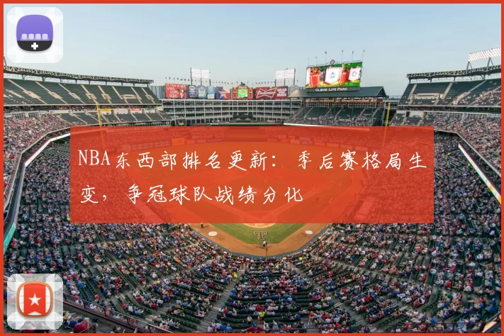 NBA东西部排名更新:季后赛格局生变,争冠球队战绩分化