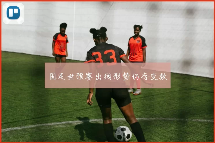 国足世预赛出线形势仍存变数