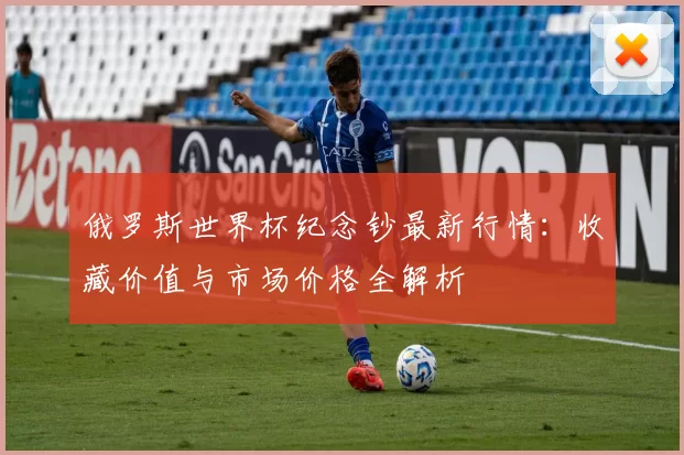 俄罗斯世界杯纪念钞最新行情:收藏价值与市场价格全解析