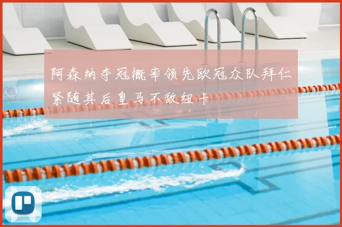 阿森纳夺冠概率领先欧冠众队拜仁紧随其后皇马不敌纽卡