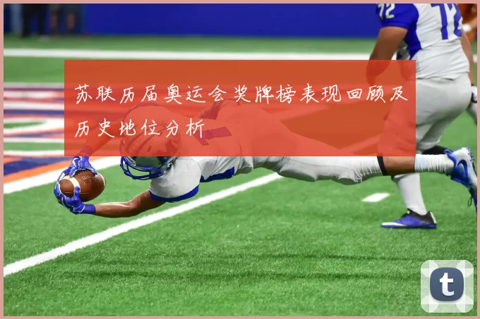 苏联历届奥运会奖牌榜表现回顾及历史地位分析