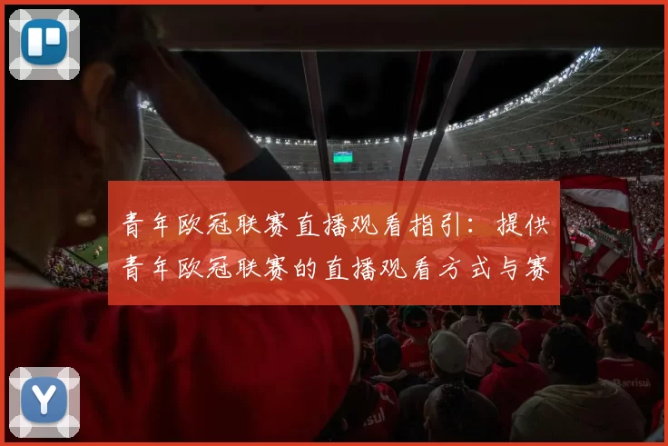 青年欧冠联赛直播观看指引：提供青年欧冠联赛的直播观看方式与赛程安排