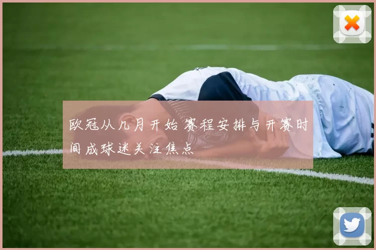 欧冠从几月开始 赛程安排与开赛时间成球迷关注焦点