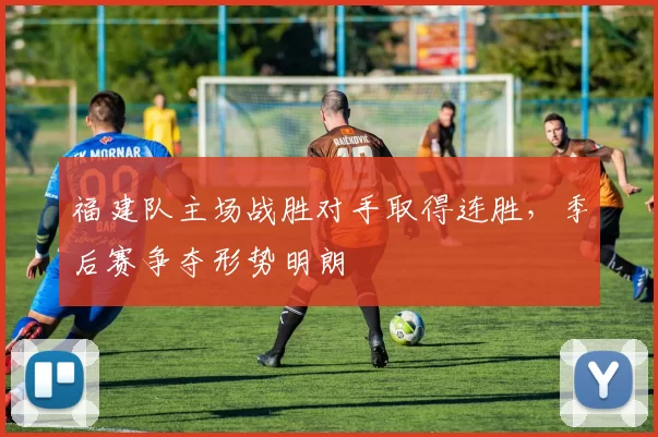 福建队主场战胜对手取得连胜,季后赛争夺形势明朗