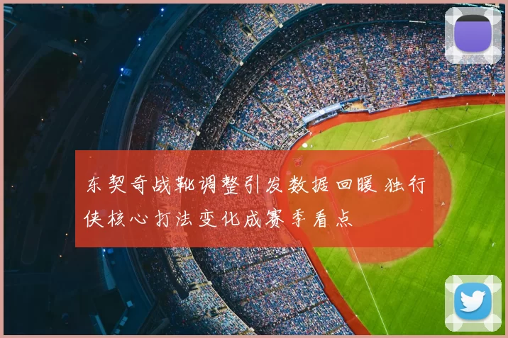 东契奇战靴调整引发数据回暖 独行侠核心打法变化成赛季看点