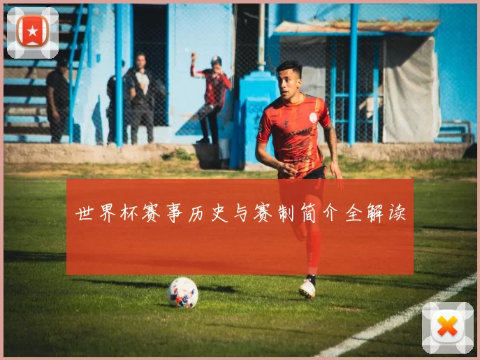 世界杯赛事历史与赛制简介全解读