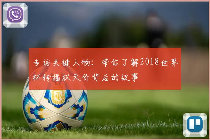 专访关键人物:带你了解2018世界杯转播权天价背后的故事