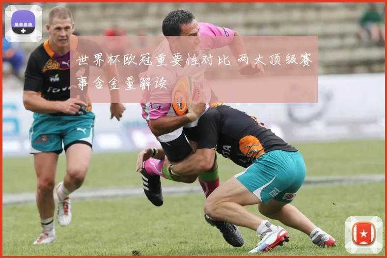 世界杯欧冠重要性对比 两大顶级赛事含金量解读
