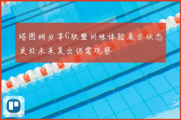 塔图姆分享G联盟训练体验表示状态良好未来复出仍需观察