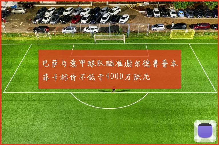 巴萨与意甲球队瞄准谢尔德鲁普本菲卡标价不低于4000万欧元