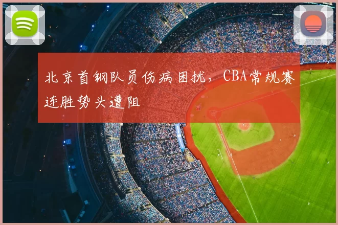 北京首钢队员伤病困扰,CBA常规赛连胜势头遭阻