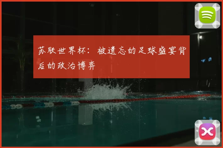 苏联世界杯:被遗忘的足球盛宴背后的政治博弈