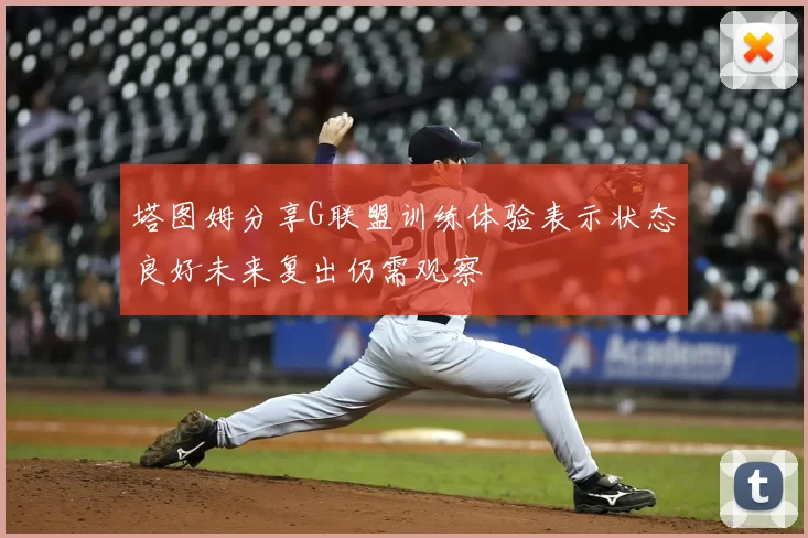 塔图姆分享G联盟训练体验表示状态良好未来复出仍需观察