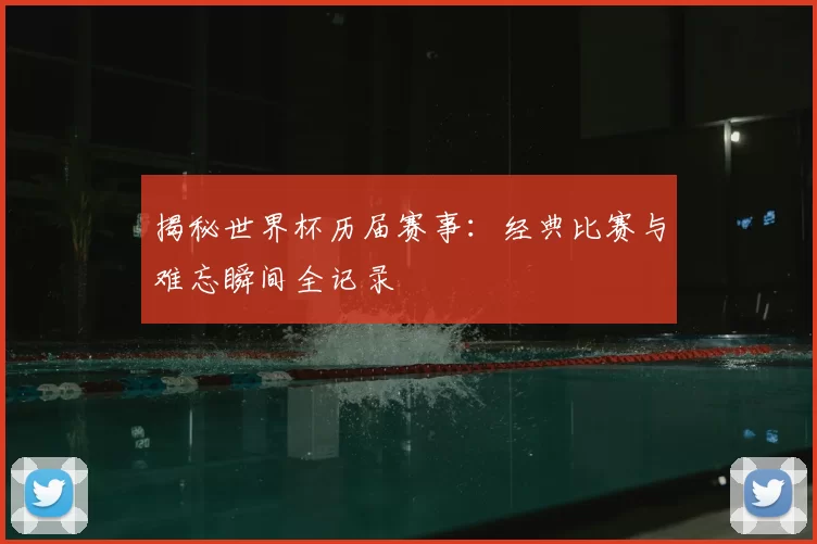 揭秘世界杯历届赛事:经典比赛与难忘瞬间全记录