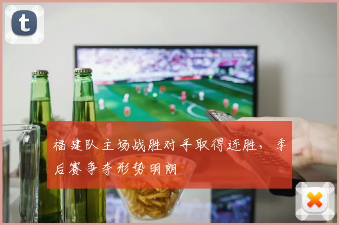 福建队主场战胜对手取得连胜,季后赛争夺形势明朗