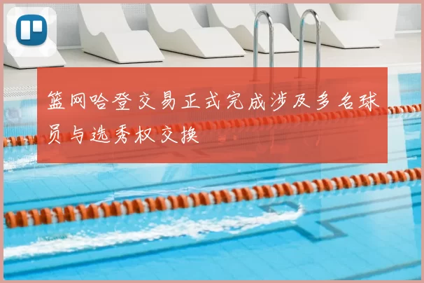 篮网哈登交易正式完成涉及多名球员与选秀权交换