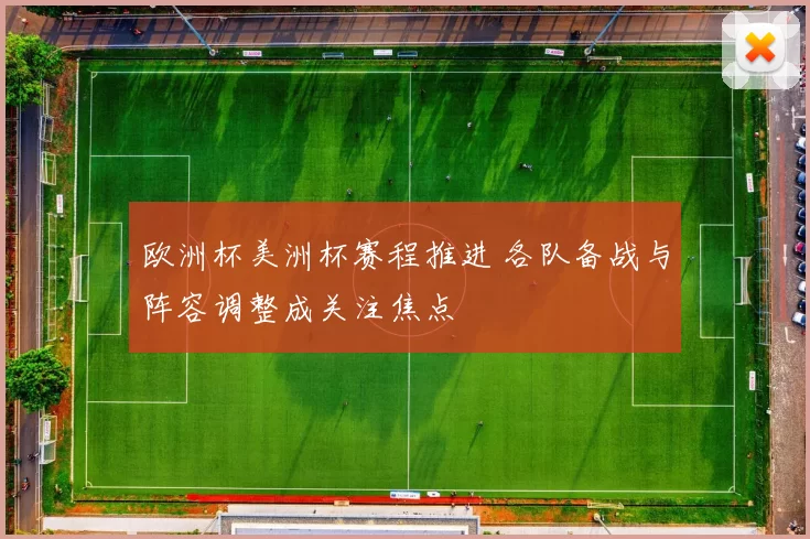 欧洲杯美洲杯赛程推进 各队备战与阵容调整成关注焦点