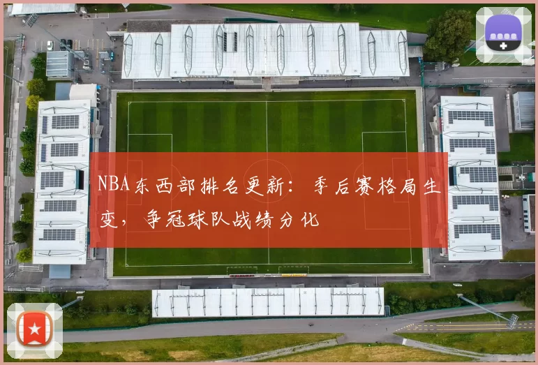 NBA东西部排名更新:季后赛格局生变,争冠球队战绩分化