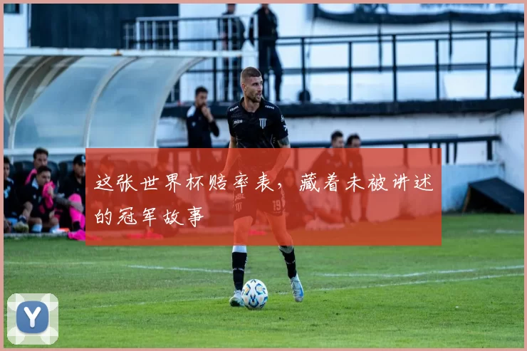 这张世界杯赔率表,藏着未被讲述的冠军故事