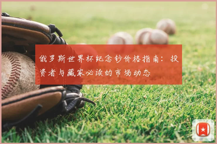 俄罗斯世界杯纪念钞价格指南:投资者与藏家必读的市场动态