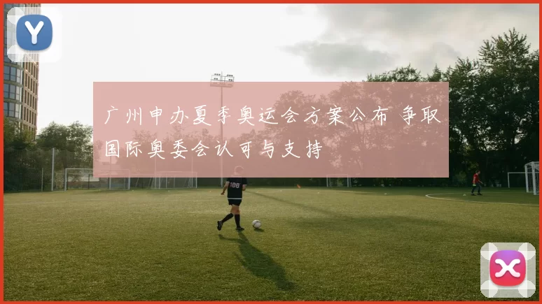 广州申办夏季奥运会方案公布 争取国际奥委会认可与支持