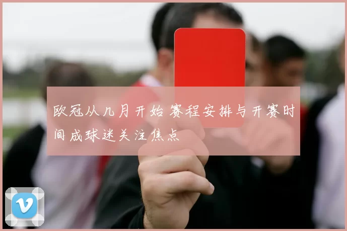 欧冠从几月开始 赛程安排与开赛时间成球迷关注焦点