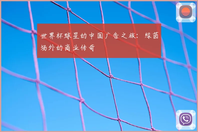 世界杯球星的中国广告之旅:绿茵场外的商业传奇