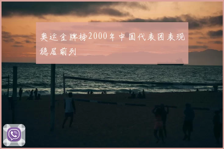 奥运金牌榜2000年中国代表团表现稳居前列