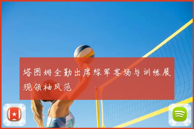 塔图姆全勤出席绿军客场与训练展现领袖风范