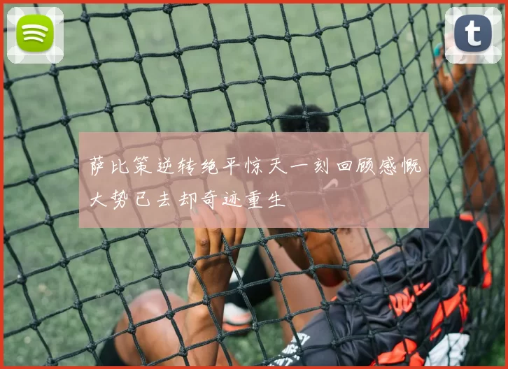 萨比策逆转绝平惊天一刻回顾感慨大势已去却奇迹重生
