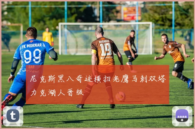 尼克斯黑八奇迹横扫老鹰马刺双塔力克湖人晋级
