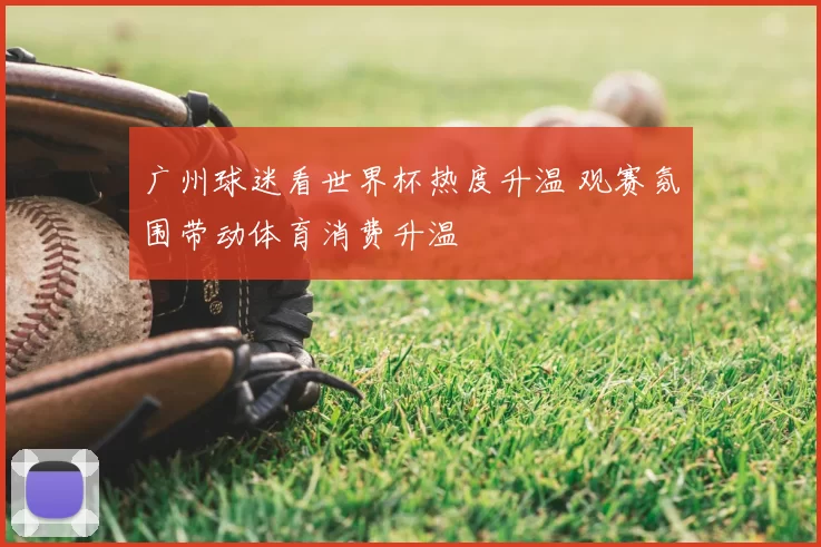 广州球迷看世界杯热度升温 观赛氛围带动体育消费升温