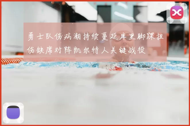 勇士队伤病潮持续蔓延库里脚踝扭伤缺席对阵凯尔特人关键战役