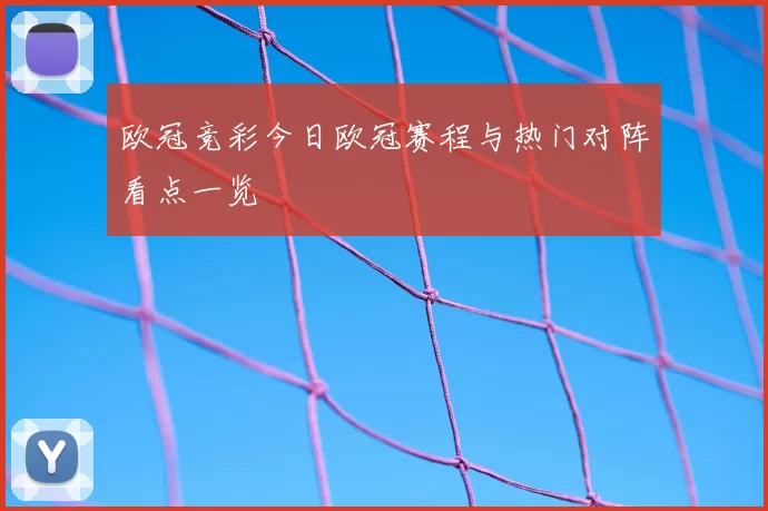 欧冠竞彩今日欧冠赛程与热门对阵看点一览