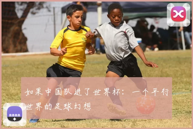 如果中国队进了世界杯:一个平行世界的足球幻想