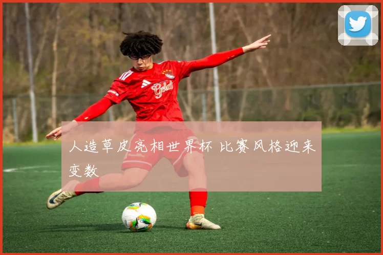 人造草皮亮相世界杯 比赛风格迎来变数