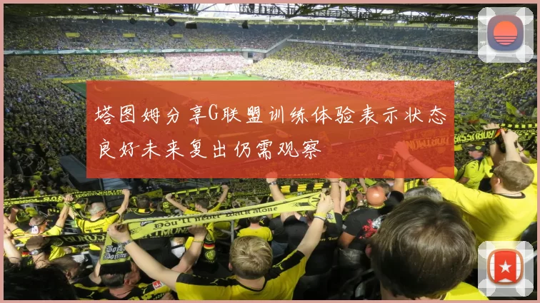 塔图姆分享G联盟训练体验表示状态良好未来复出仍需观察