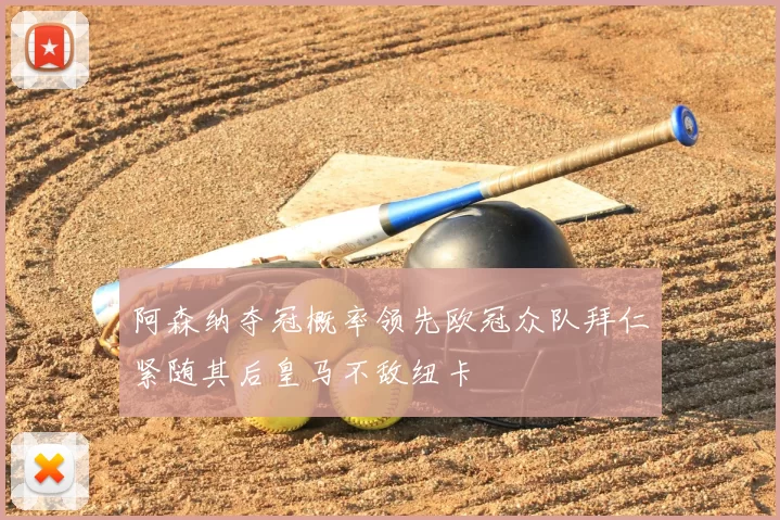 阿森纳夺冠概率领先欧冠众队拜仁紧随其后皇马不敌纽卡