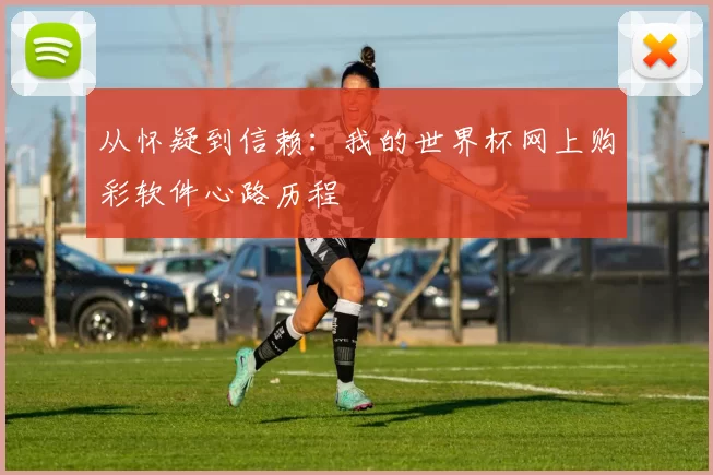 从怀疑到信赖：我的世界杯网上购彩软件心路历程