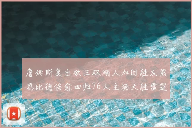 詹姆斯复出砍三双湖人加时胜灰熊恩比德伤愈回归76人主场大胜雷霆
