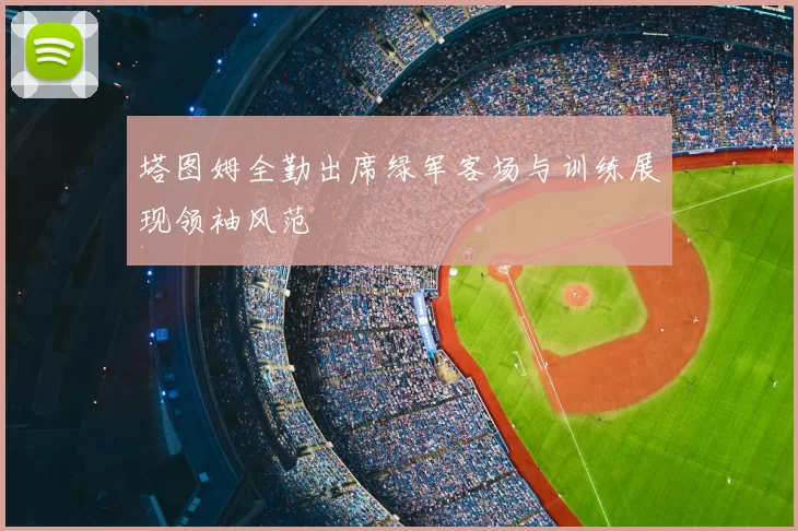 塔图姆全勤出席绿军客场与训练展现领袖风范