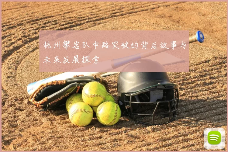 杭州攀岩队中路突破的背后故事与未来发展探索