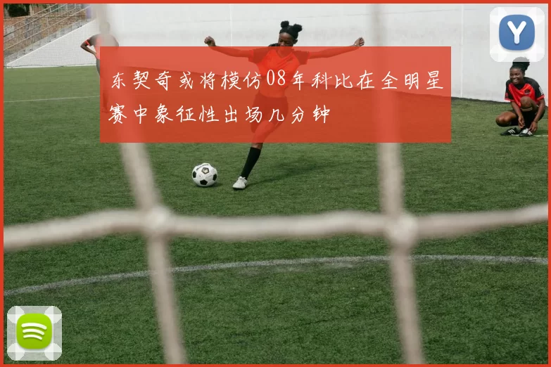 东契奇或将模仿08年科比在全明星赛中象征性出场几分钟