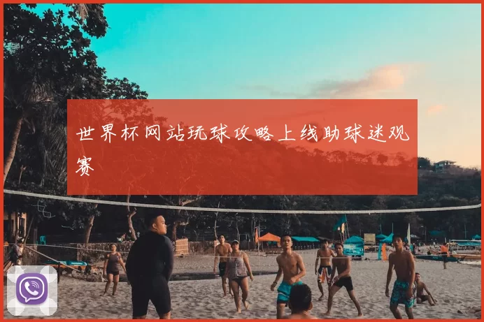 世界杯网站玩球攻略上线助球迷观赛