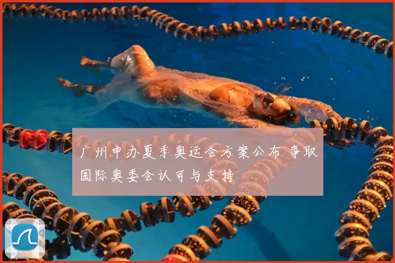 广州申办夏季奥运会方案公布 争取国际奥委会认可与支持
