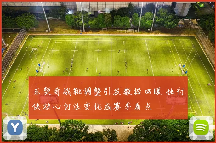 东契奇战靴调整引发数据回暖 独行侠核心打法变化成赛季看点